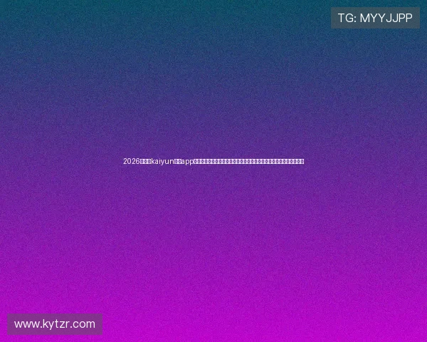 2026年最新kaiyun体育app官方下载入口全面指南，帮助用户轻松下载安装体验极致体育赛事直播