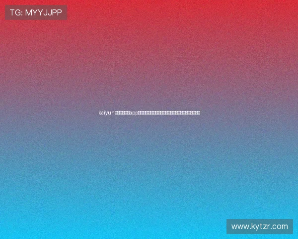 kaiyun体育官方网站app：世界杯专题报道助你第一时间了解赛场风云与明星动态